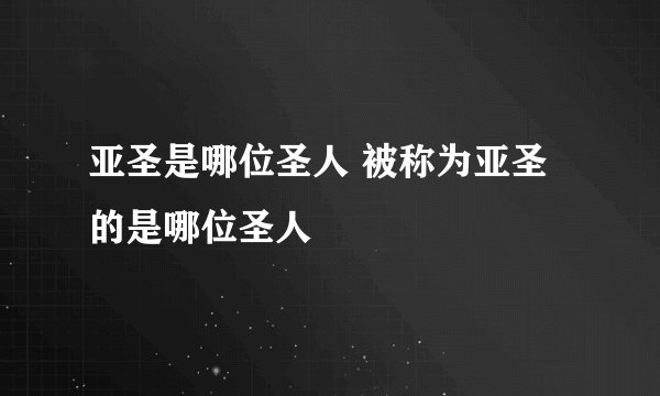 亚圣是哪位圣人 被称为亚圣的是哪位圣人