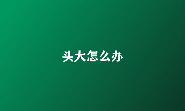 头大怎么办