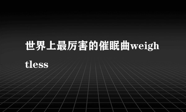 世界上最厉害的催眠曲weightless