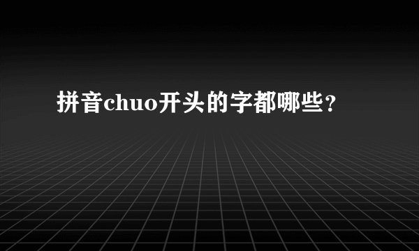 拼音chuo开头的字都哪些？
