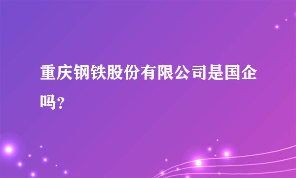 重庆钢铁股份有限公司是国企吗？