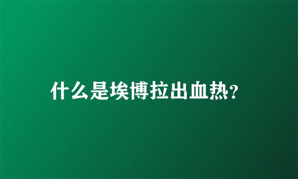 什么是埃博拉出血热？