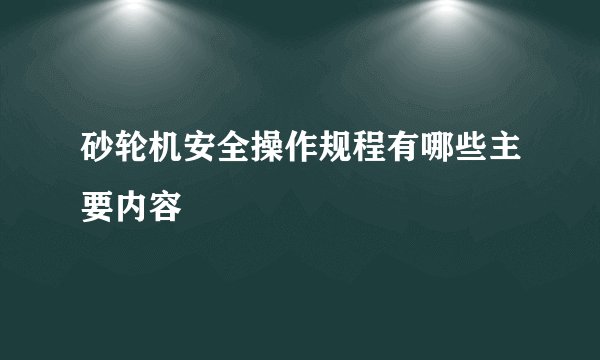 砂轮机安全操作规程有哪些主要内容