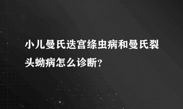 小儿曼氏迭宫绦虫病和曼氏裂头蚴病怎么诊断？