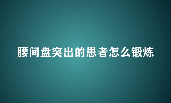 腰间盘突出的患者怎么锻炼
