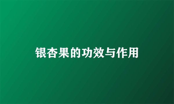 银杏果的功效与作用