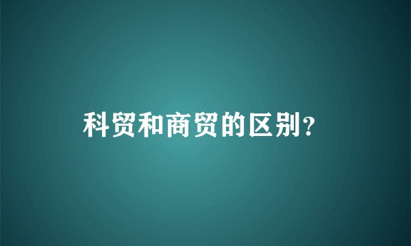 科贸和商贸的区别？