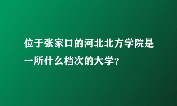 位于张家口的河北北方学院是一所什么档次的大学？