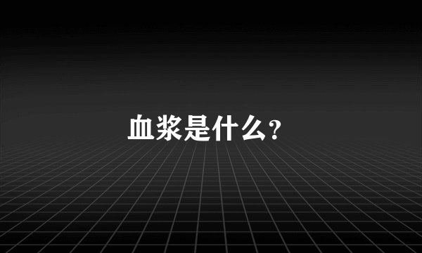 血浆是什么？