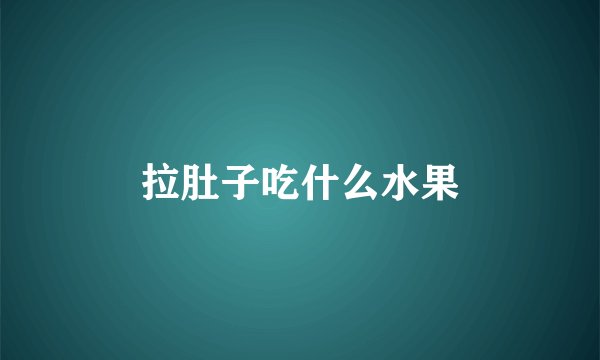 拉肚子吃什么水果