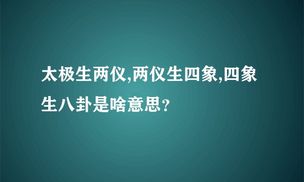 太极生两仪,两仪生四象,四象生八卦是啥意思？
