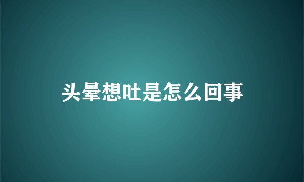 头晕想吐是怎么回事