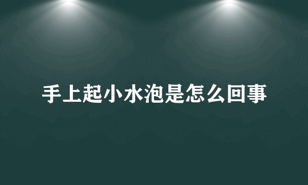 手上起小水泡是怎么回事