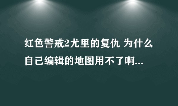 红色警戒2尤里的复仇 为什么自己编辑的地图用不了啊 一点地图就弹白框