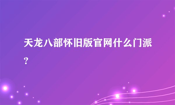 天龙八部怀旧版官网什么门派？