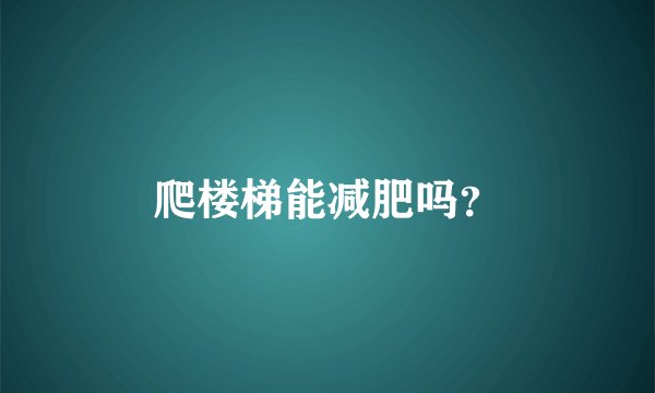 爬楼梯能减肥吗？