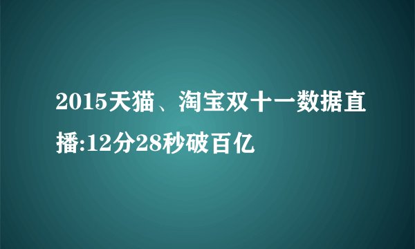 2015天猫、淘宝双十一数据直播:12分28秒破百亿