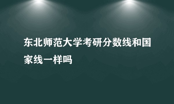 东北师范大学考研分数线和国家线一样吗
