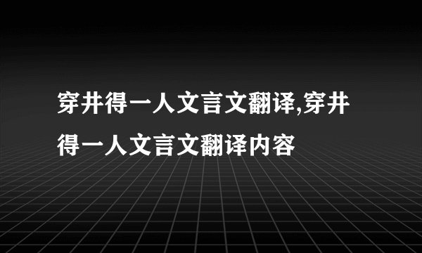 穿井得一人文言文翻译,穿井得一人文言文翻译内容