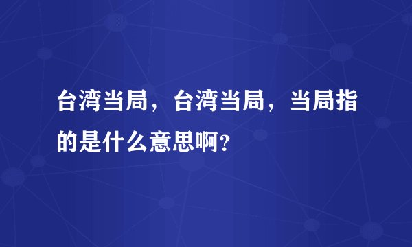 台湾当局，台湾当局，当局指的是什么意思啊？