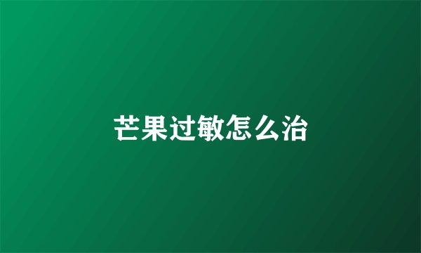 芒果过敏怎么治