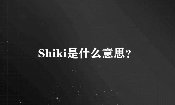 Shiki是什么意思？