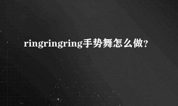 ringringring手势舞怎么做？