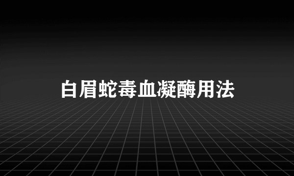白眉蛇毒血凝酶用法