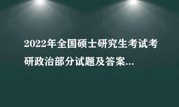 2022年全国硕士研究生考试考研政治部分试题及答案(中公考研版)