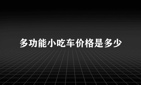 多功能小吃车价格是多少