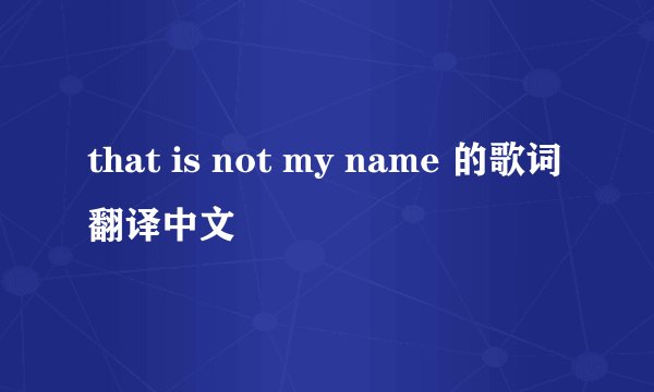 that is not my name 的歌词翻译中文