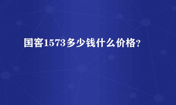 国窖1573多少钱什么价格？
