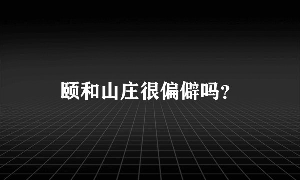 颐和山庄很偏僻吗？