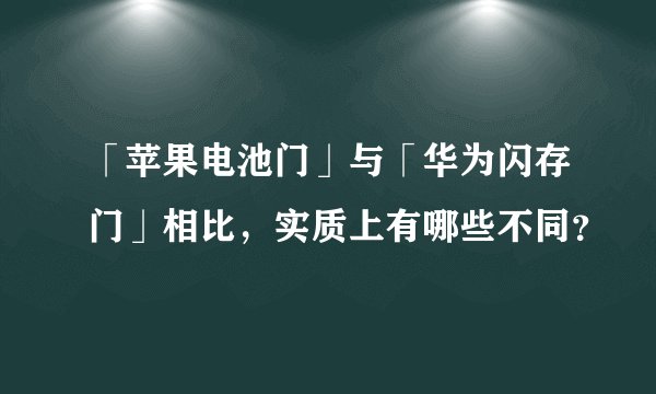 「苹果电池门」与「华为闪存门」相比，实质上有哪些不同？