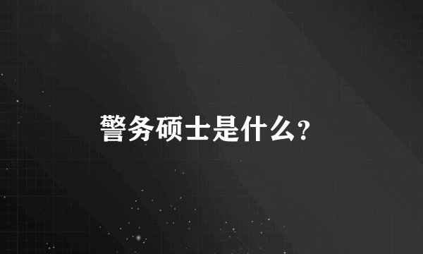 警务硕士是什么？