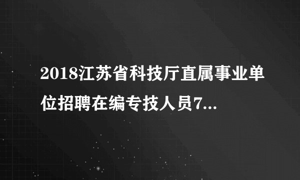 2018江苏省科技厅直属事业单位招聘在编专技人员7人报名入口