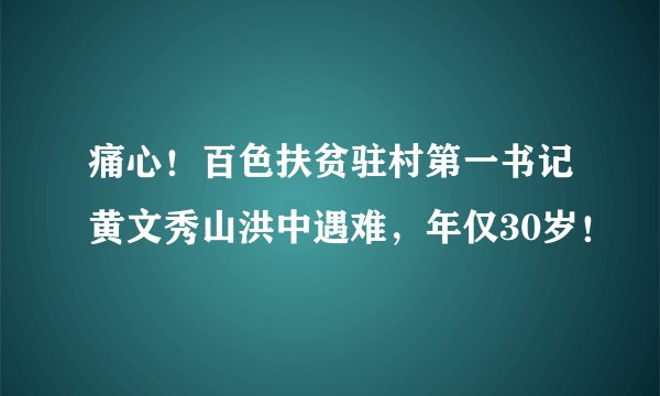 痛心！百色扶贫驻村第一书记黄文秀山洪中遇难，年仅30岁！