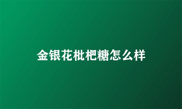金银花枇杷糖怎么样