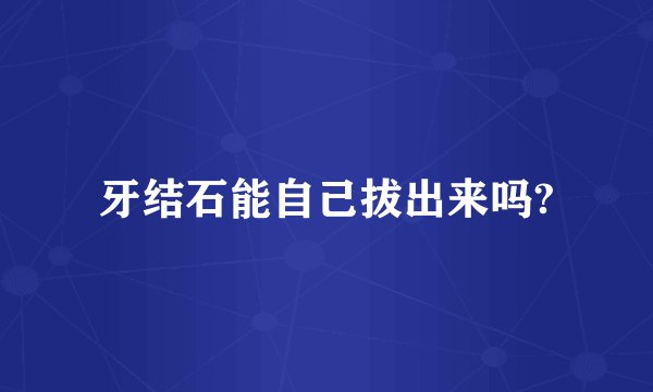 牙结石能自己拔出来吗?