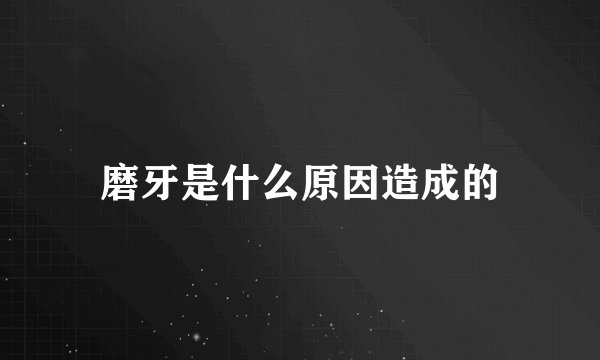 磨牙是什么原因造成的