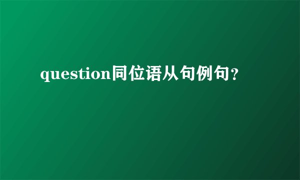 question同位语从句例句？