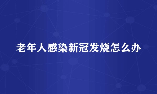 老年人感染新冠发烧怎么办