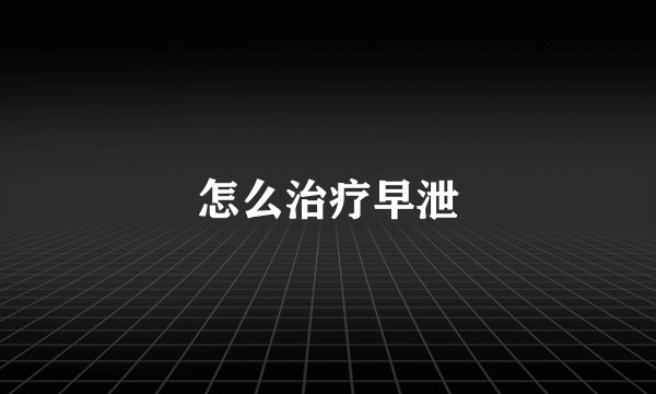 怎么治疗早泄