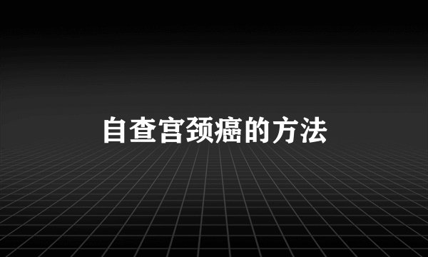自查宫颈癌的方法