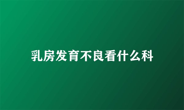 乳房发育不良看什么科