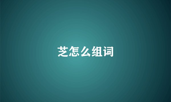 芝怎么组词