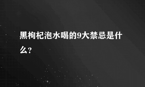 黑枸杞泡水喝的9大禁忌是什么？