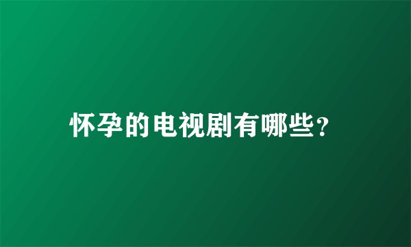 怀孕的电视剧有哪些？
