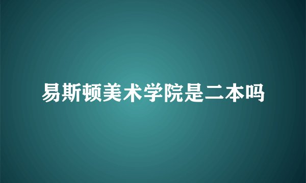 易斯顿美术学院是二本吗