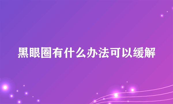 黑眼圈有什么办法可以缓解